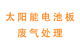 太陽能電池板廢氣應該怎么處理呢？